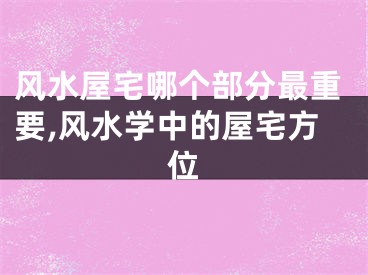 风水屋宅哪个部分最重要,风水学中的屋宅方位