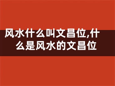 风水什么叫文昌位,什么是风水的文昌位