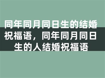 同年同月同日生的结婚祝福语,同年同月同日生的人结婚祝福语