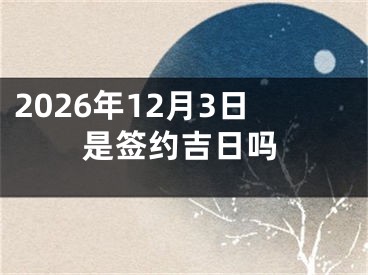 2026年12月3日是签约吉日吗
