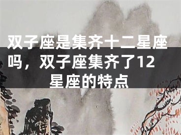 双子座是集齐十二星座吗，双子座集齐了12星座的特点