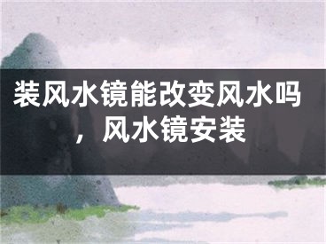 装风水镜能改变风水吗,风水镜安装