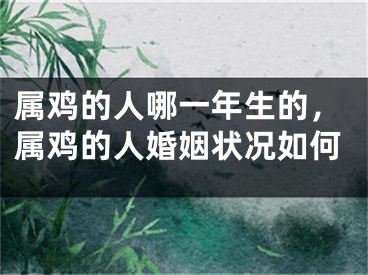 属鸡的人哪一年生的,属鸡的人婚姻状况如何