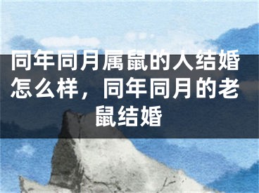 同年同月属鼠的人结婚怎么样,同年同月的老鼠结婚