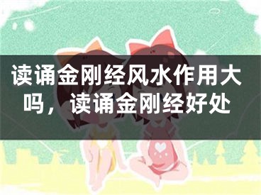 读诵金刚经风水作用大吗,读诵金刚经好处