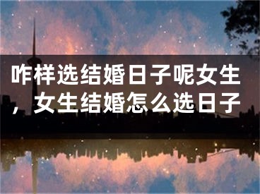 咋样选结婚日子呢女生，女生结婚怎么选日子