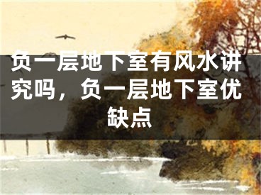 负一层地下室有风水讲究吗,负一层地下室优缺点