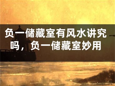 负一储藏室有风水讲究吗,负一储藏室妙用