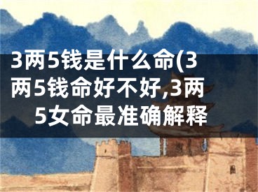 3两5钱是什么命(3两5钱命好不好,3两5女命最准确解释