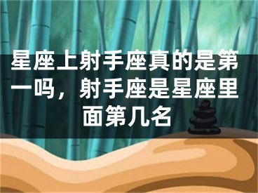 星座上射手座真的是第一吗,射手座是星座里面第几名