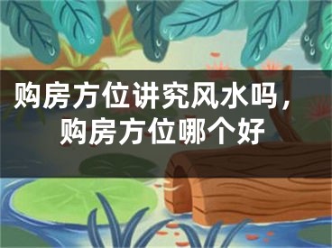 购房方位讲究风水吗,购房方位哪个好