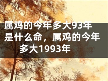 属鸡的今年多大93年是什么命,属鸡的今年多大1993年