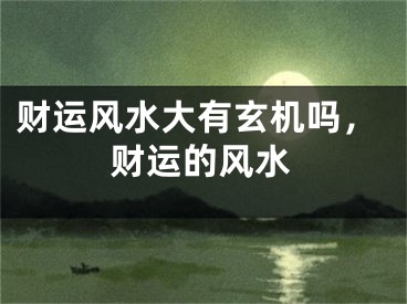 财运风水大有玄机吗,财运的风水