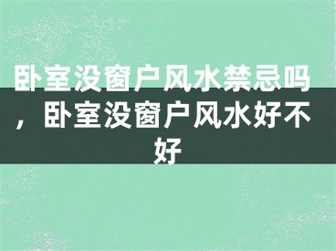 卧室没窗户风水禁忌吗，卧室没窗户风水好不好