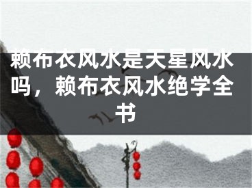 赖布衣风水是天星风水吗,赖布衣风水绝学全书