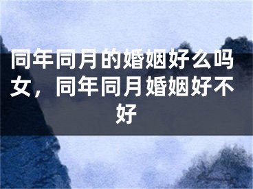 同年同月的婚姻好么吗女,同年同月婚姻好不好