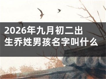 2026年九月初二出生乔姓男孩名字叫什么