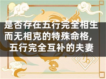 是否存在五行完全相生而无相克的特殊命格,五行完全互补的夫妻
