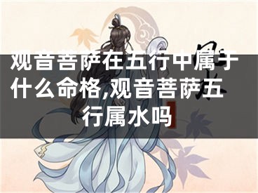 观音菩萨在五行中属于什么命格,观音菩萨五行属水吗