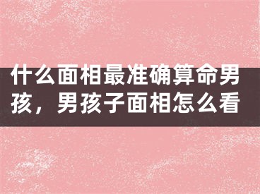 什么面相最准确算命男孩，男孩子面相怎么看
