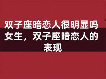 双子座暗恋人很明显吗女生,双子座暗恋人的表现