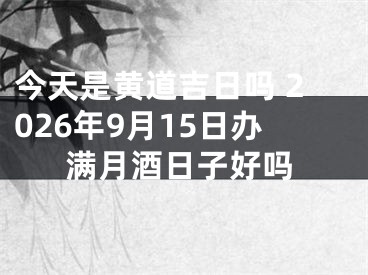 今天是黄道吉日吗 2026年9月15日办满月酒日子好吗