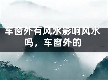 车窗外有风水影响风水吗,车窗外的