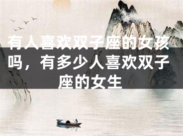 有人喜欢双子座的女孩吗,有多少人喜欢双子座的女生