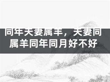 同年夫妻属羊,夫妻同属羊同年同月好不好