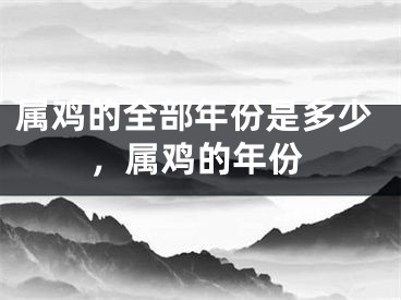 属鸡的全部年份是多少,属鸡的年份