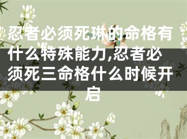 忍者必须死琳的命格有什么特殊能力,忍者必须死三命格什么时候开启