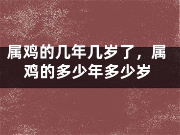属鸡的几年几岁了，属鸡的多少年多少岁