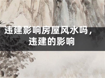 违建影响房屋风水吗,违建的影响