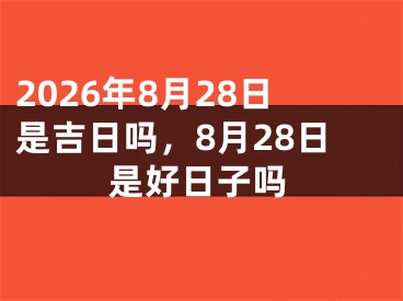 2026年8月28日是吉日吗，8月28日是好日子吗