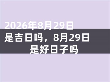 2026年8月29日是吉日吗，8月29日是好日子吗