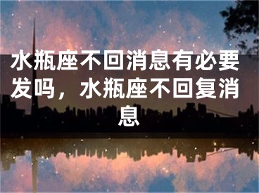 水瓶座不回消息有必要发吗,水瓶座不回复消息