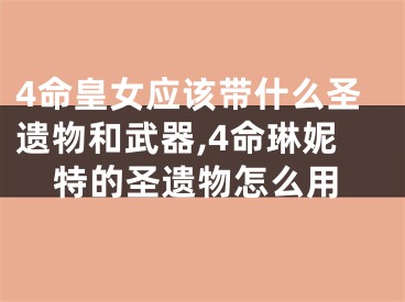 4命皇女应该带什么圣遗物和武器,4命琳妮特的圣遗物怎么用
