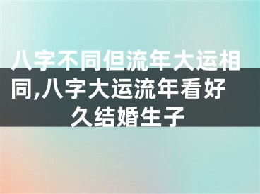 八字不同但流年大运相同,八字大运流年看好久结婚生子