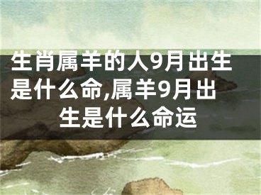 生肖属羊的人9月出生是什么命,属羊9月出生是什么命运