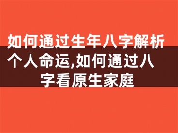 如何通过生年八字解析个人命运,如何通过八字看原生家庭