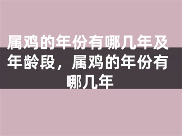 属鸡的年份有哪几年及年龄段,属鸡的年份有哪几年