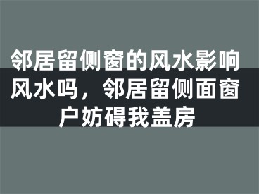 邻居留侧窗的风水影响风水吗,邻居留侧面窗户妨碍我盖房