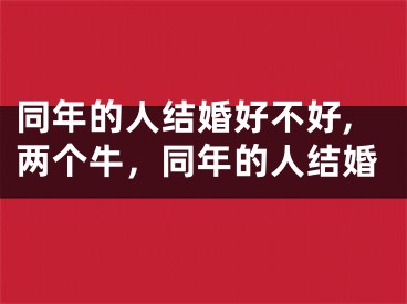 同年的人结婚好不好,两个牛，同年的人结婚