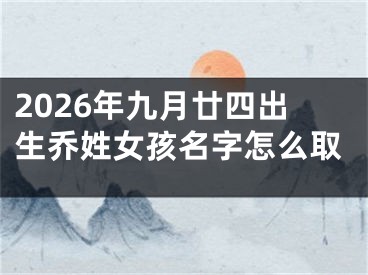 2026年九月廿四出生乔姓女孩名字怎么取