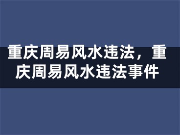 重庆周易风水违法,重庆周易风水违法事件