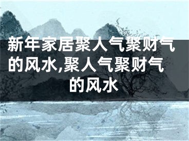 新年家居聚人气聚财气的风水,聚人气聚财气的风水