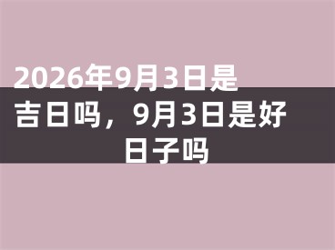 2026年9月3日是吉日吗，9月3日是好日子吗