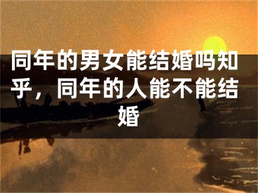同年的男女能结婚吗知乎,同年的人能不能结婚