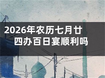 2026年农历七月廿四办百日宴顺利吗