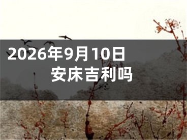 2026年9月10日安床吉利吗
